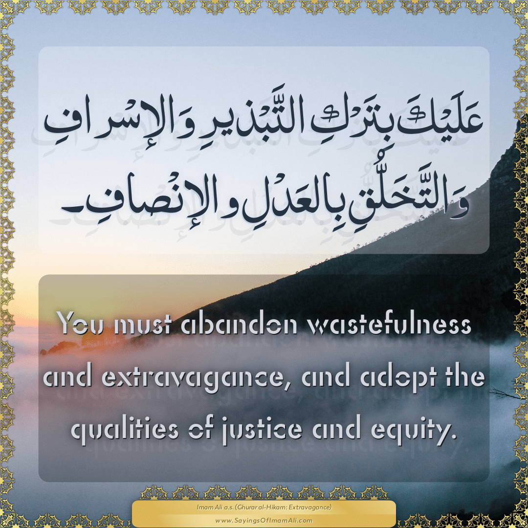 You must abandon wastefulness and extravagance, and adopt the qualities of...